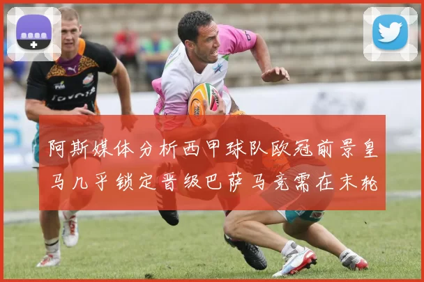 阿斯媒体分析西甲球队欧冠前景皇马几乎锁定晋级巴萨马竞需在末轮全胜
