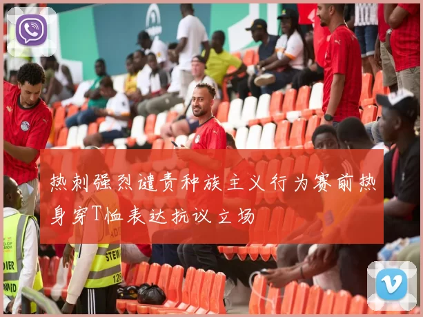 热刺强烈谴责种族主义行为赛前热身穿T恤表达抗议立场