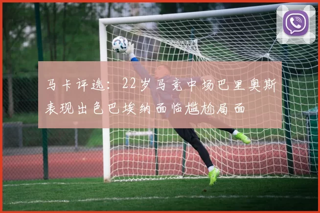 马卡评选：22岁马竞中场巴里奥斯表现出色巴埃纳面临尴尬局面