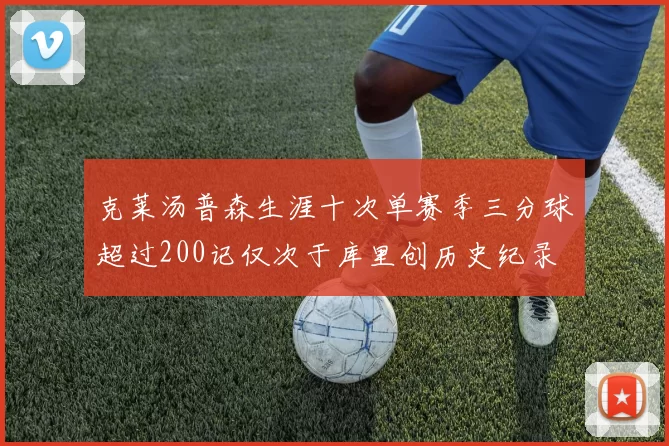 克莱汤普森生涯十次单赛季三分球超过200记仅次于库里创历史纪录