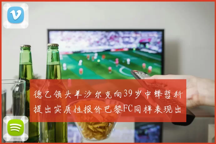 德乙领头羊沙尔克向39岁中锋哲科提出实质性报价巴黎FC同样表现出兴趣