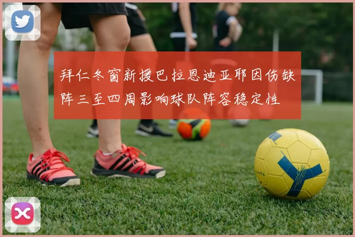 拜仁冬窗新援巴拉恩迪亚耶因伤缺阵三至四周影响球队阵容稳定性