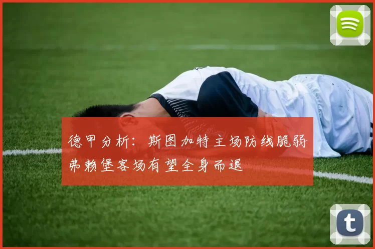 德甲分析：斯图加特主场防线脆弱弗赖堡客场有望全身而退