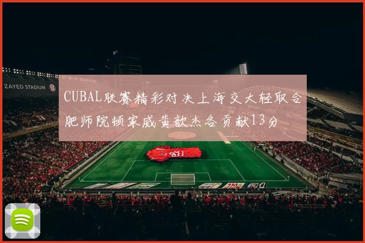 CUBAL联赛精彩对决上海交大轻取合肥师院顿家威黄歆杰各贡献13分