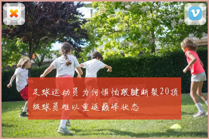 足球运动员为何惧怕跟腱断裂20顶级球员难以重返巅峰状态