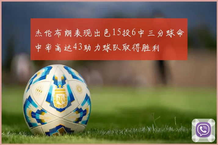 杰伦布朗表现出色15投6中三分球命中率高达43助力球队取得胜利