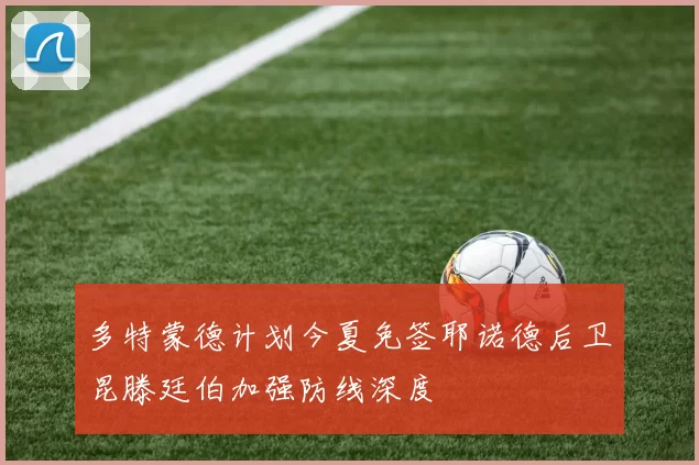多特蒙德计划今夏免签耶诺德后卫昆滕廷伯加强防线深度